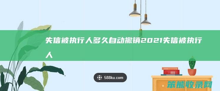 失信被执行人多久自动撤销2021 失信被执行人一直没钱还怎么办