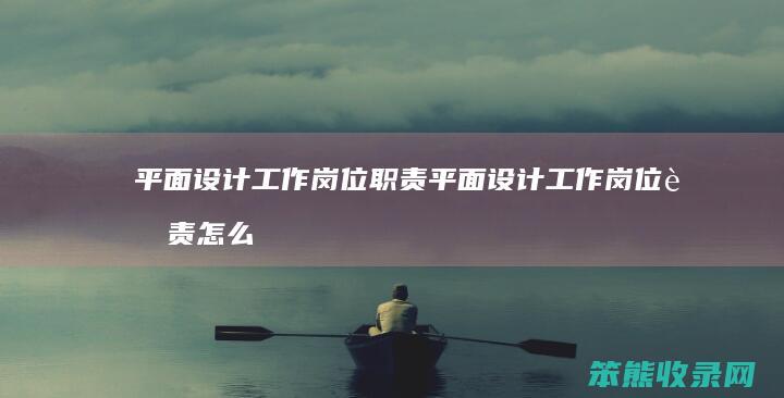 平面设计工作岗位职责 平面设计工作岗位职责怎么写