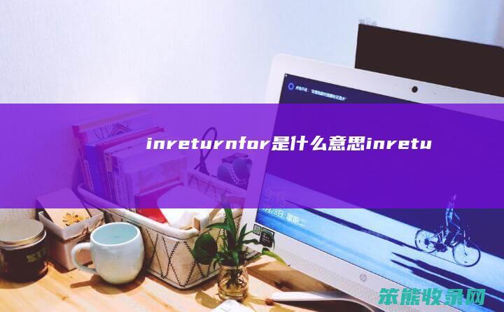 inreturnfor是什么意思 inreturnfor是什么意思