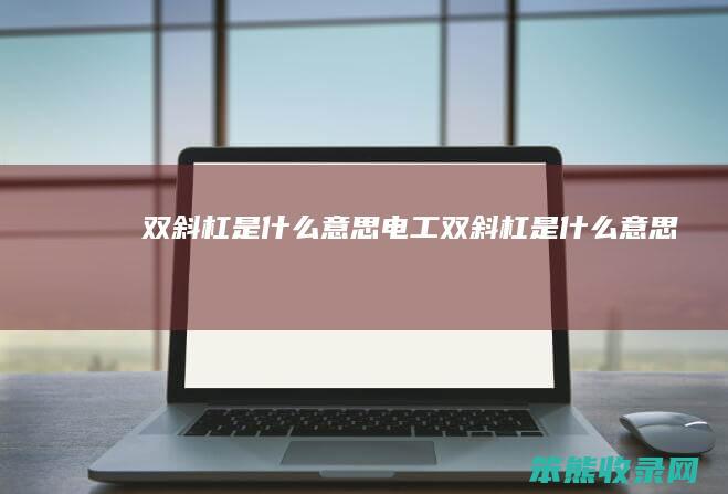 双斜杠是什么意思电工 双斜杠是什么意思