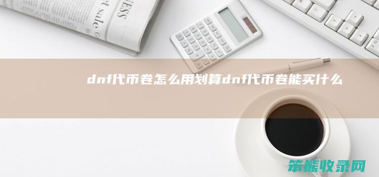 dnf代币卷怎么用划算 dnf代币卷能买什么