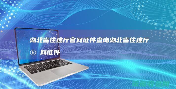 湖北省住建厅官网证件查询 湖北省住建厅官网证件查询电话