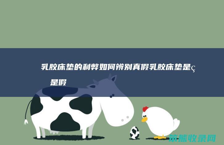 乳胶床垫的利弊如何辨别真假 乳胶床垫是真是假