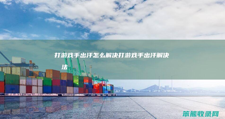 打游戏手出汗怎么解决 打游戏手出汗解决办法