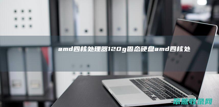 amd四核处理器 120g固态硬盘 amd四核处理器 8g内存