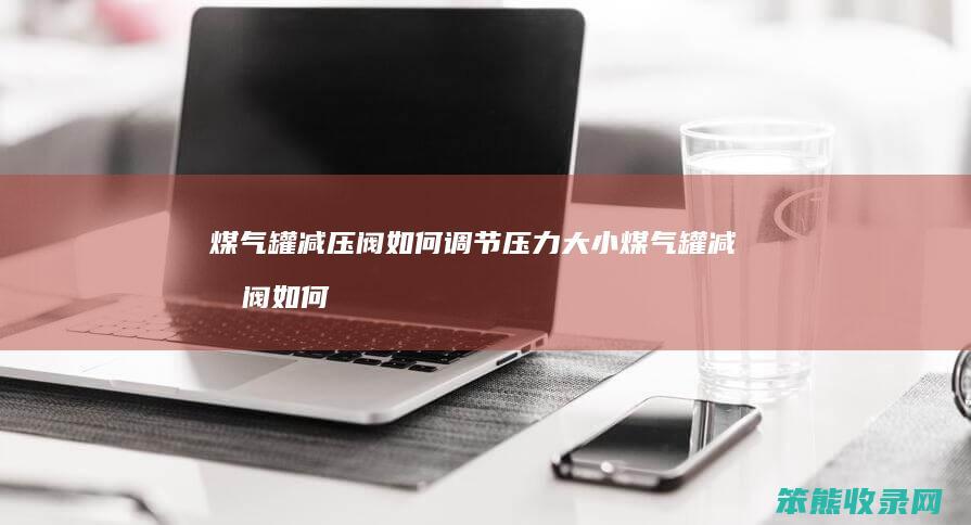 煤气罐减压阀如何调节压力大小 煤气罐减压阀如何调节