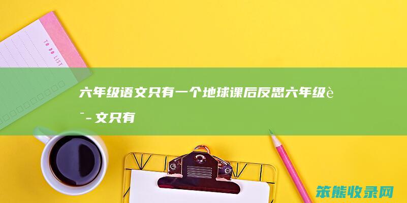 六年级语文只有一个地球课后反思 六年级语文只有一个地球教学反思