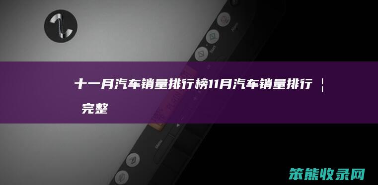 十一月汽车销量排行榜 11月汽车销量排行榜完整版