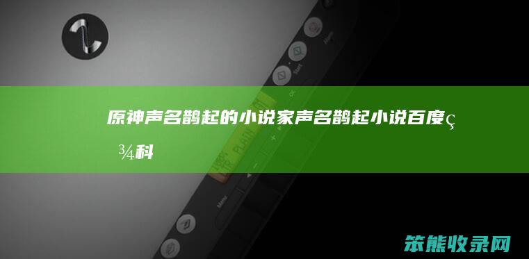 原神声名鹊起的小说家 声名鹊起小说百度百科