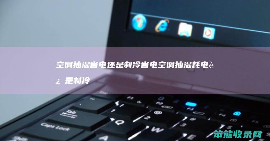 空调抽湿省电还是制冷省电 空调抽湿耗电还是制冷耗电大