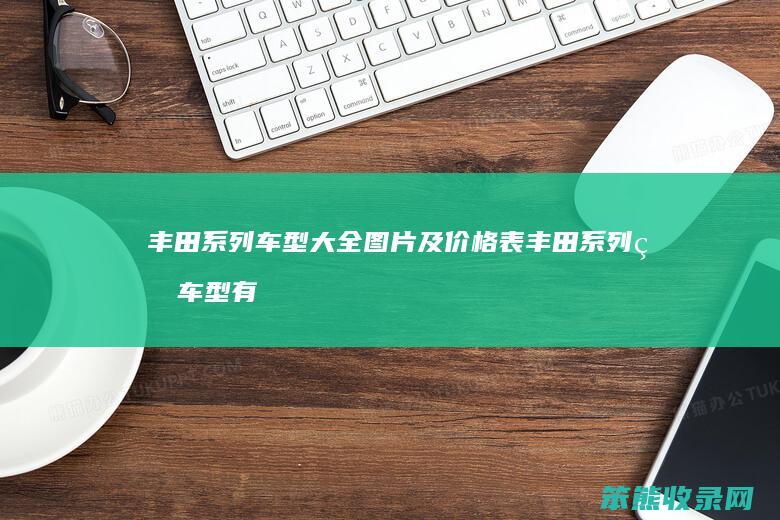 丰田系列车型大全图片及价格表 丰田系列的车型有哪些品牌