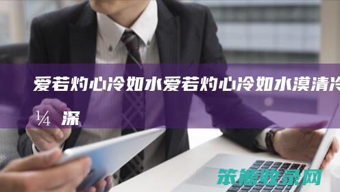 爱若灼心冷如水 爱若灼心冷如水漠清冷席漠深