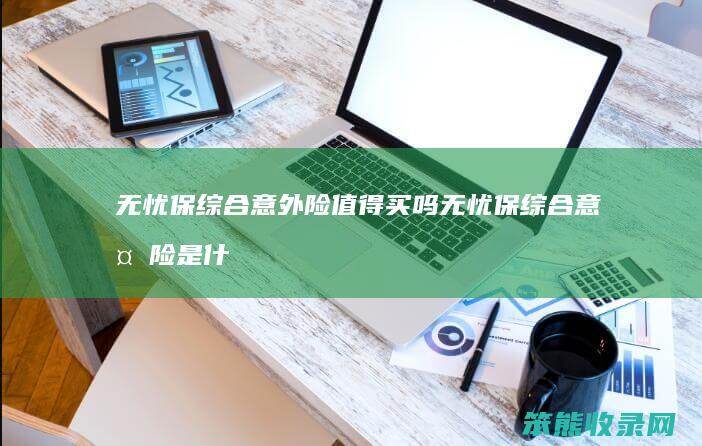 无忧保综合意外险值得买吗 无忧保综合意外险是什么意思