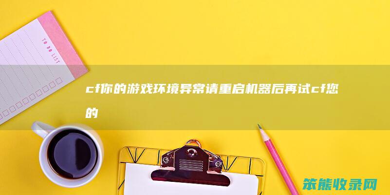 cf你的游戏环境异常请重启机器后再试 cf您的游戏环境异常请重启机器后再试