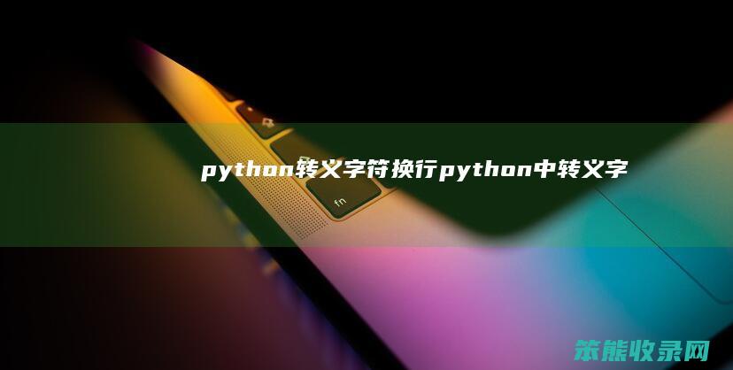 python转义字符换行 python中转义字符用法及例子