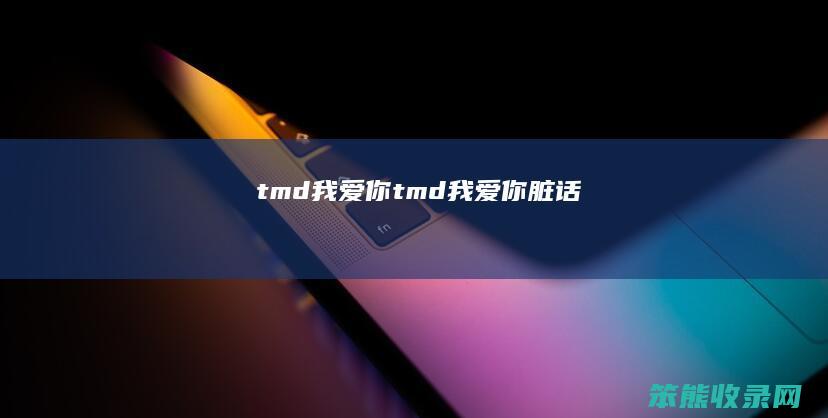 tmd我爱你 tmd我爱你脏话