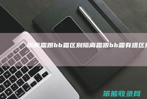 隔离霜跟bb霜区别 隔离霜跟bb霜有啥区别