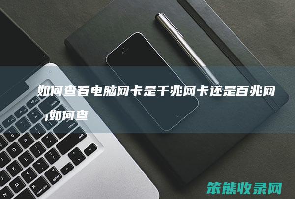 如何查看电脑网卡是千兆网卡还是百兆网卡 如何查看电脑的网卡是百兆还是千兆