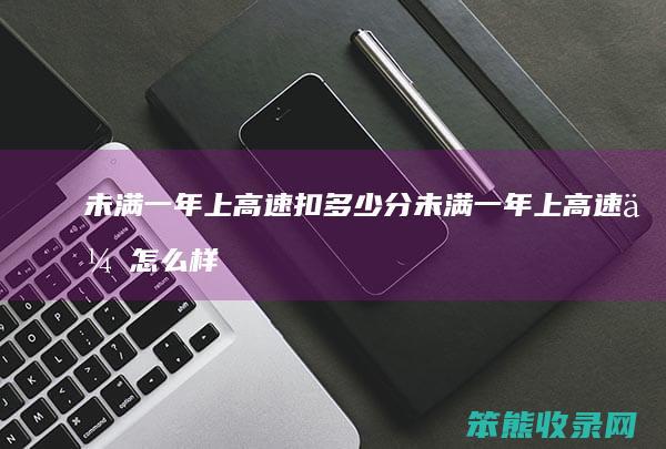 未满一年上高速扣多少分 未满一年上高速会怎么样