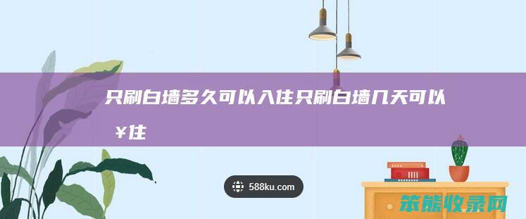 只刷白墙多久可以入住 只刷白墙几天可以入住