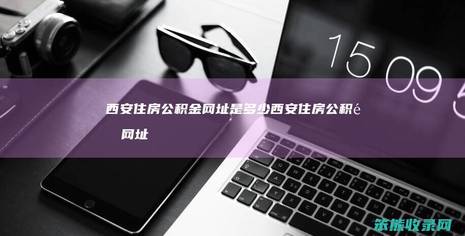 西安住房公积金网址是多少 西安住房公积金网址