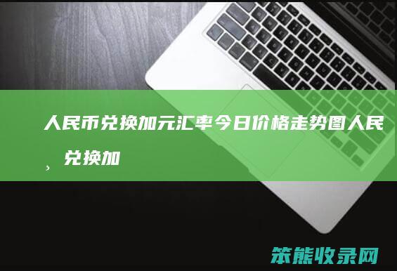 人民币兑换加元汇率今日价格走势图 人民币兑换加元汇率今日