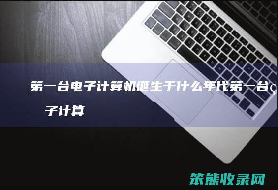 第一台电子计算机诞生于什么年代 第一台电子计算机