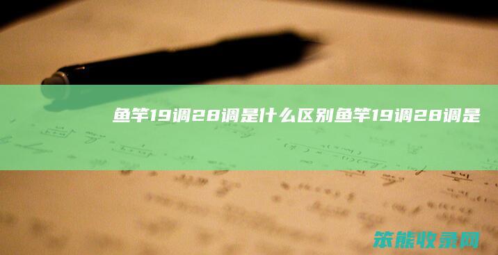 鱼竿19调28调是什么区别 鱼竿19调28调是什么意思