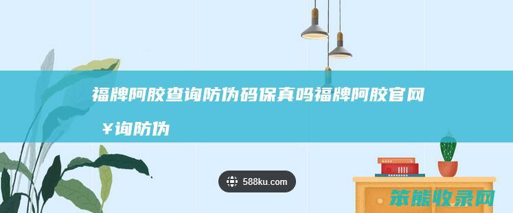 福牌阿胶查询防伪码保真吗 福牌阿胶官网查询防伪电话号码