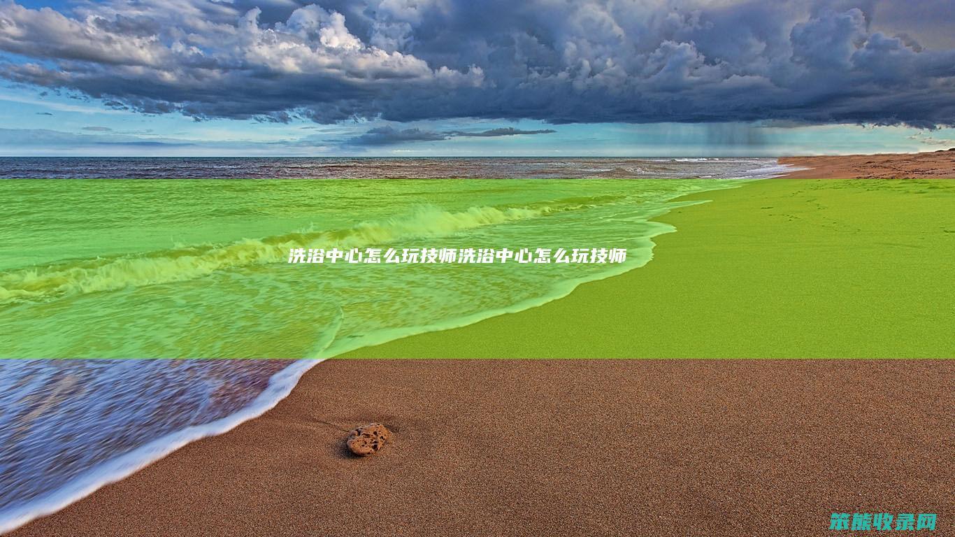 洗浴中心怎么玩技师 洗浴中心怎么玩技师