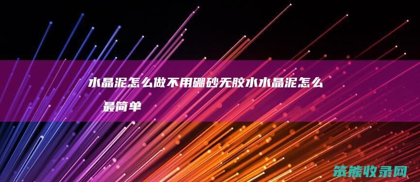 水晶泥怎么做不用硼砂无胶水 水晶泥怎么做最简单不用胶水硼砂水