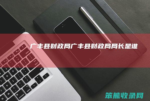 广丰县财政局 广丰县财政局局长是谁