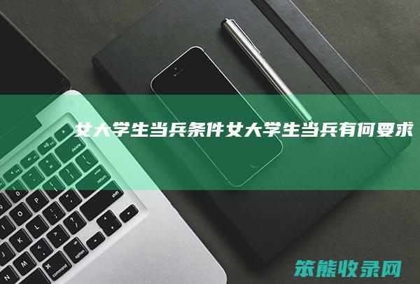 女大学生当兵条件 女大学生当兵有何要求