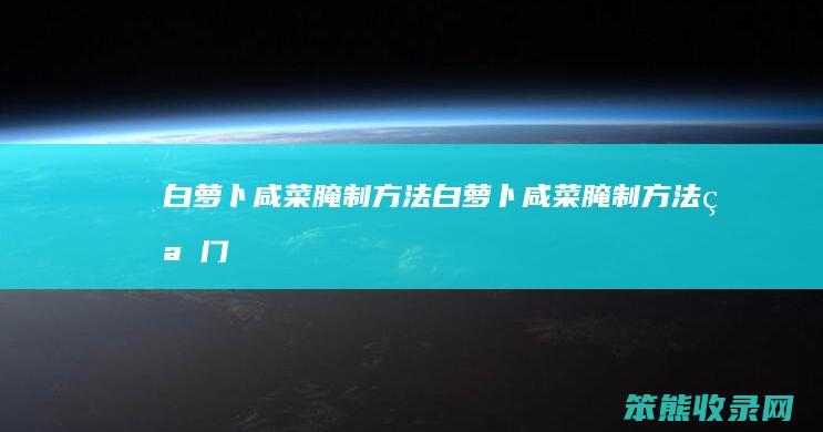 白萝卜咸菜腌制方法 白萝卜咸菜腌制方法窍门