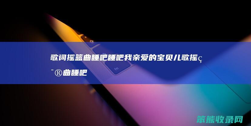 歌词摇篮曲睡吧睡吧我亲爱的宝贝 儿歌摇篮曲睡吧睡吧我亲爱的宝贝亲宝儿歌