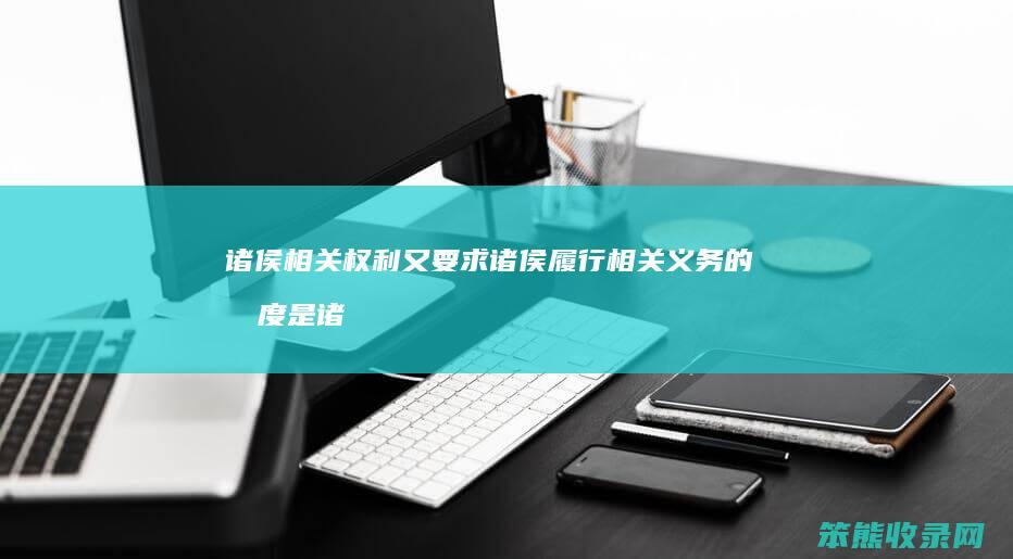 诸侯相关权利又要求诸侯履行相关义务的制度是 诸侯履行相关义务制度是什么制