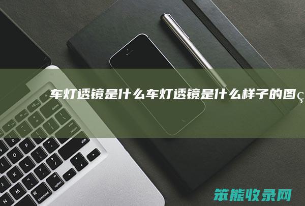 车灯透镜是什么 车灯透镜是什么样子的图片