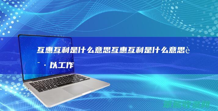 互惠互利是什么意思 互惠互利是什么意思请以工作中的案例