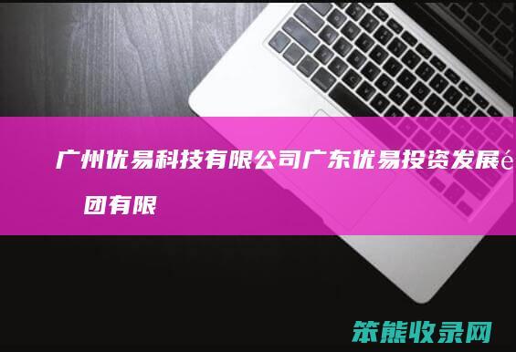 广州优易科技有限公司 广东优易投资发展集团有限公司简介