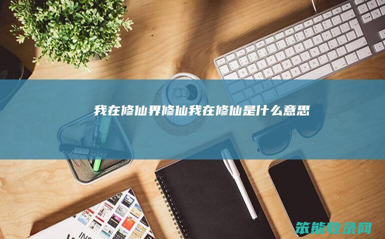 我在修仙界修仙 我在修仙是什么意思