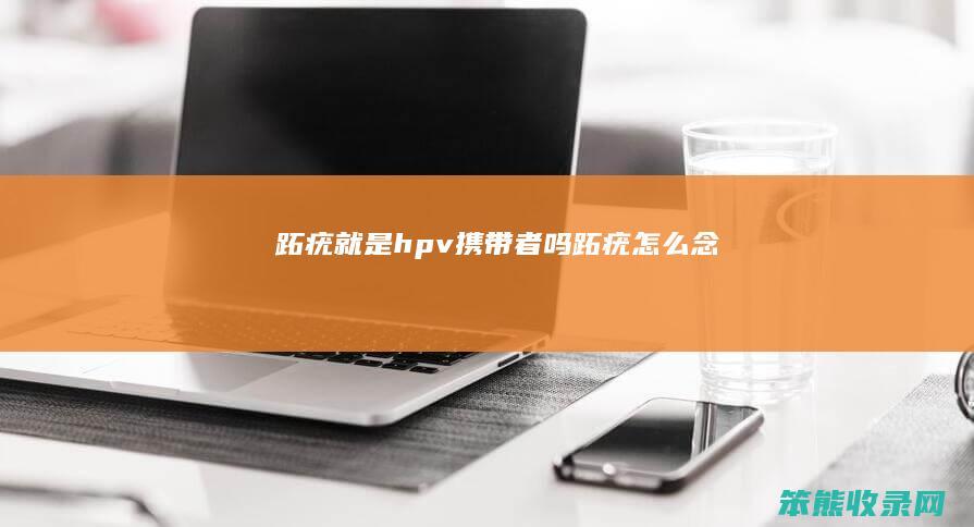 跖疣就是hpv携带者吗 跖疣怎么念