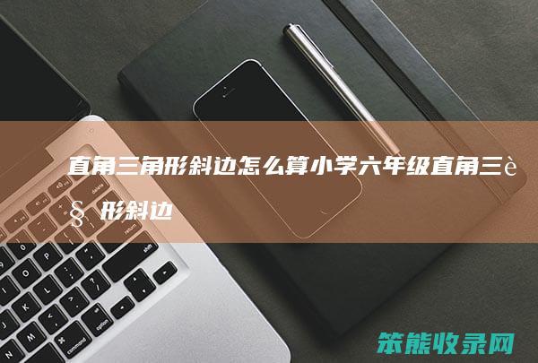 直角三角形斜边怎么算 小学六年级直角三角形斜边怎么算