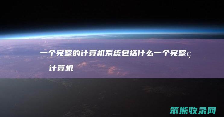 一个完整的计算机系统包括什么 一个完整的计算机系统包括