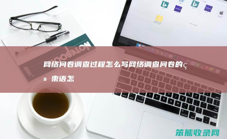 网络问卷调查过程怎么写 网络调查问卷的结束语怎么写