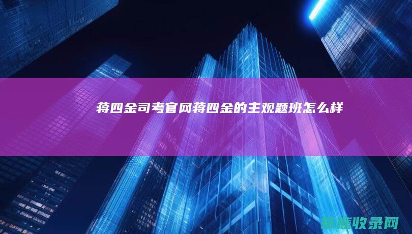 蒋四金司考官网 蒋四金的主观题班怎么样