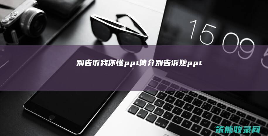 别告诉我你懂ppt简介 别告诉她ppt