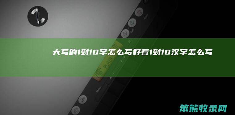 大写的1到10字怎么写好看 1到10汉字怎么写