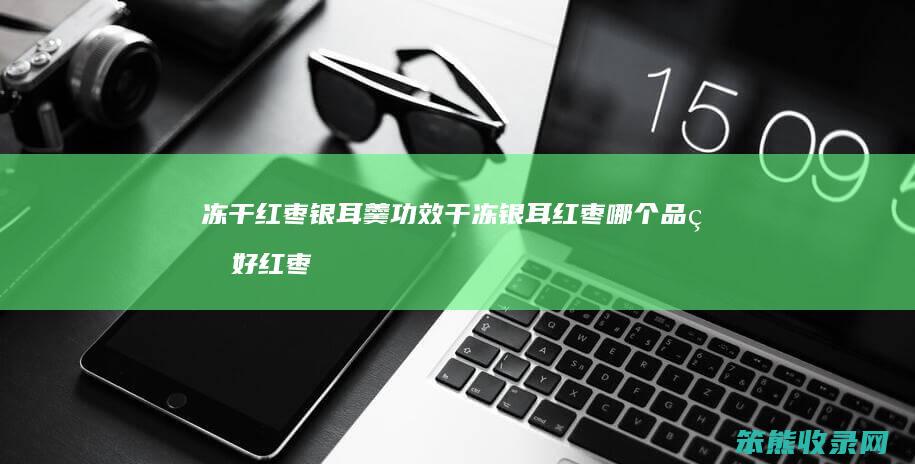 冻干红枣银耳羹功效 干冻银耳红枣哪个品牌好 红枣枸杞银耳羹