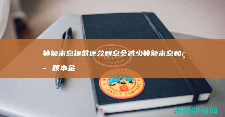 等额本息提前还款利息会减少 等额本息和等额本金提前还款哪个好