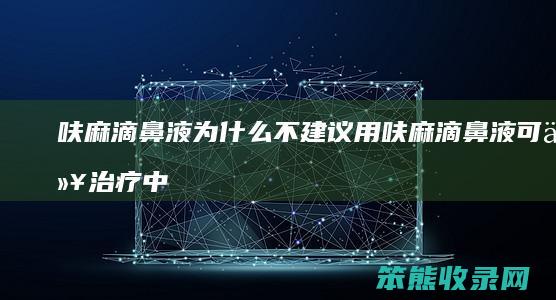 呋麻滴鼻液为什么不建议用 呋麻滴鼻液可以治疗中耳炎吗